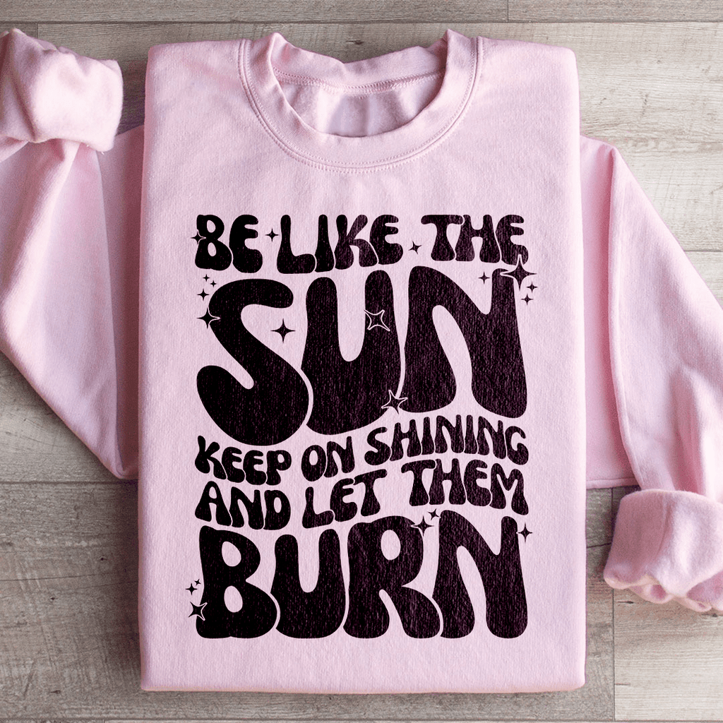 Be Like The Sun Keep On Shining And Let Them Burn