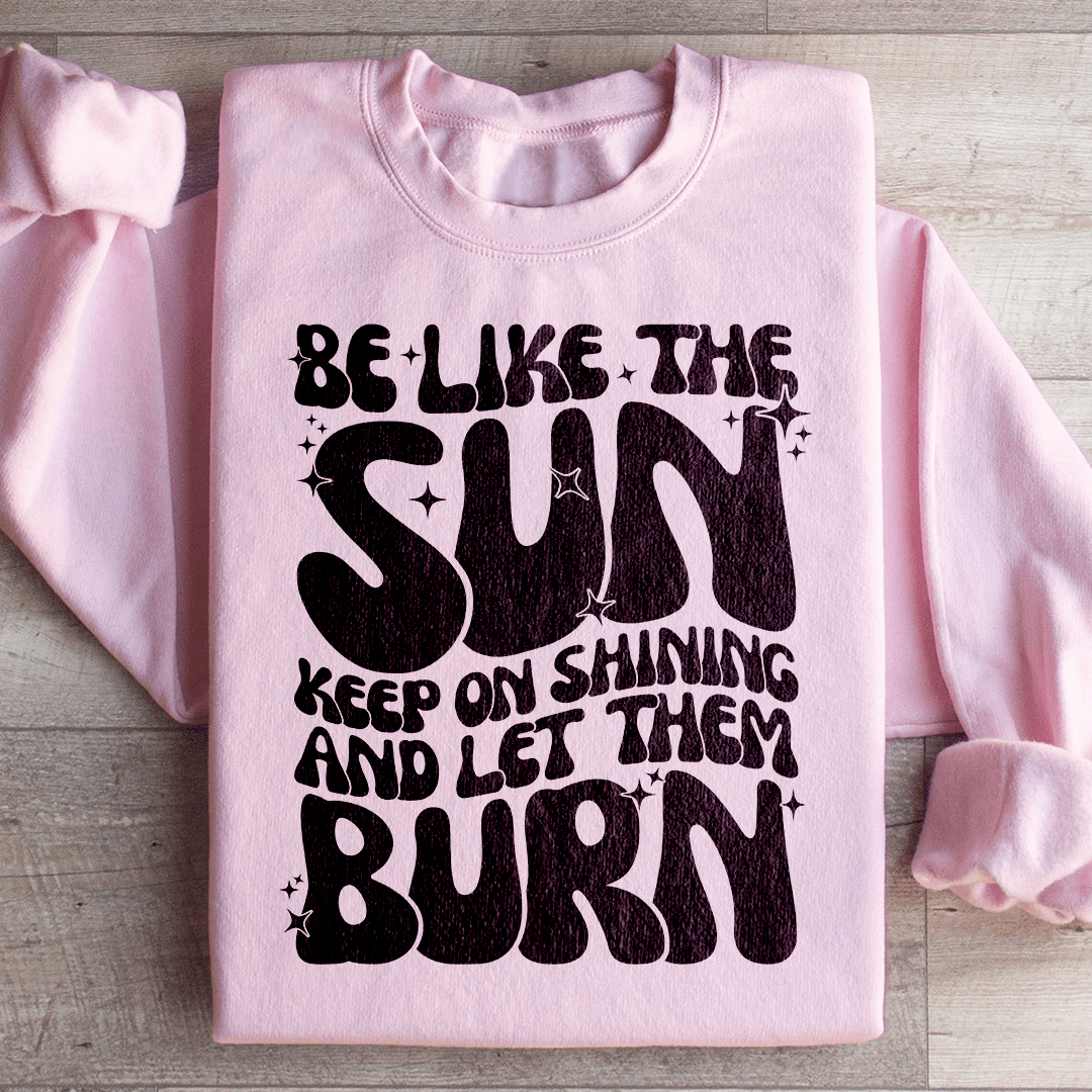 Be Like The Sun Keep On Shining And Let Them Burn
