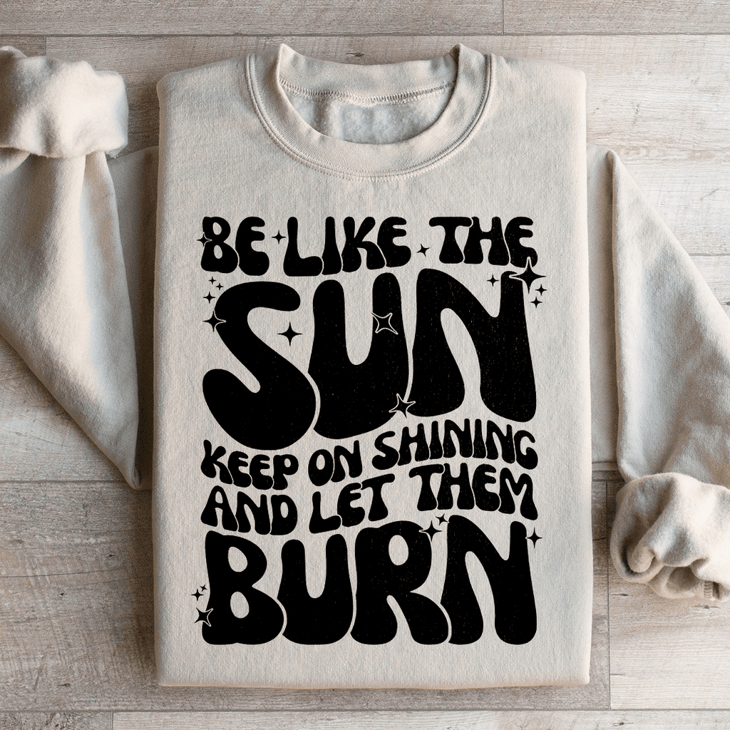 Be Like The Sun Keep On Shining And Let Them Burn